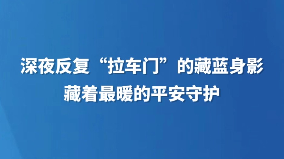 深夜反复“拉车门”的藏蓝身影，藏着最暖的平安守护