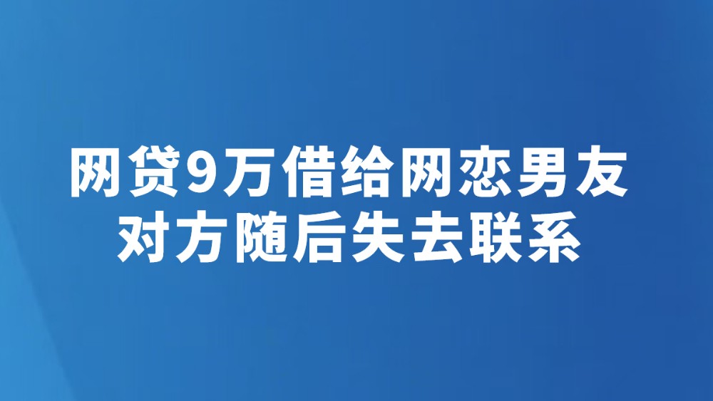 网贷9万借给网恋男友 对方随后失去联系