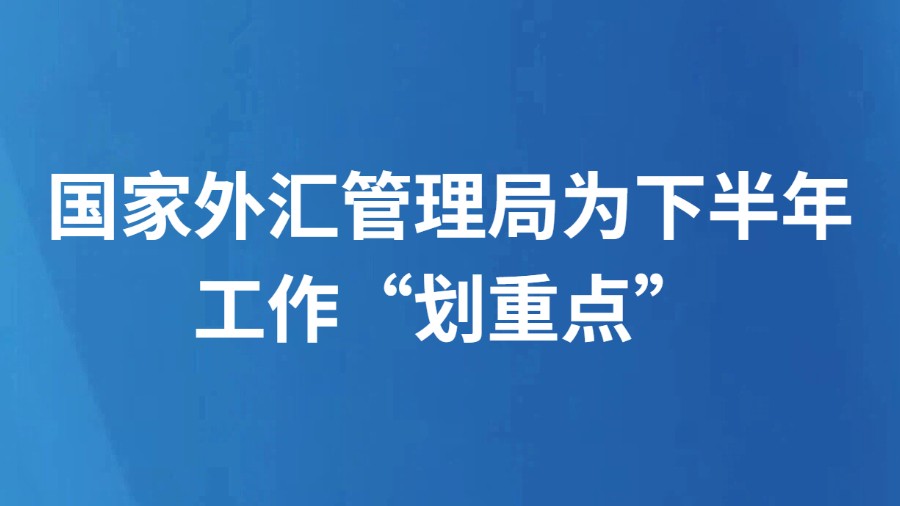 国家外汇管理局为下半年工作“划重点”