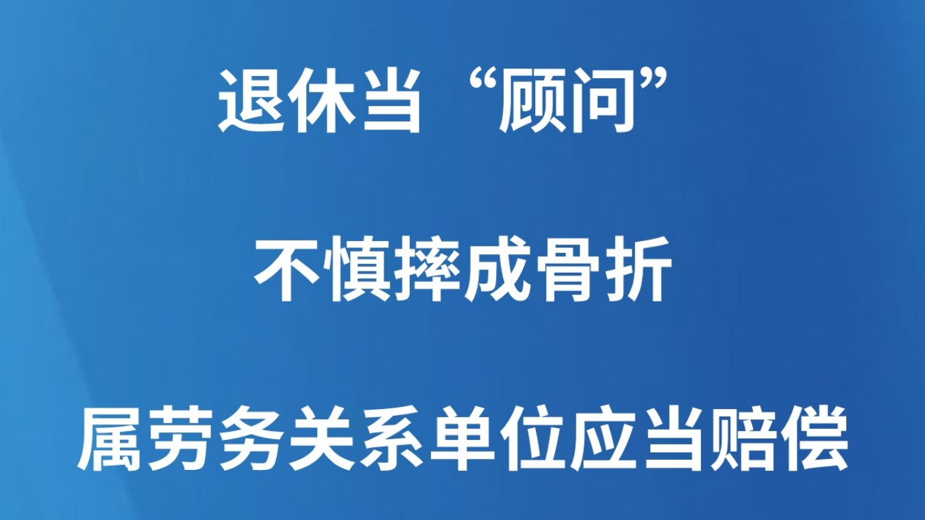 退休当“顾问”不慎摔成骨折 属劳务关系单位应当赔偿