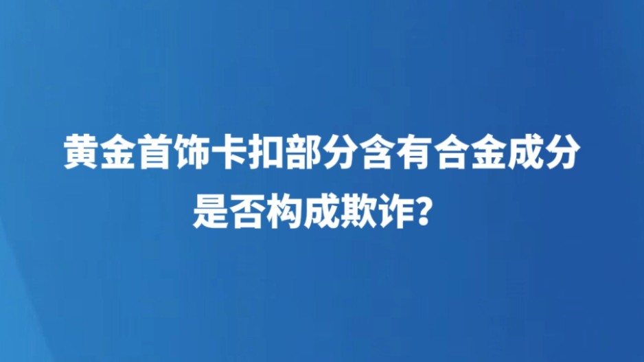黄金首饰卡扣部位含有合金成分，是否构成欺诈？