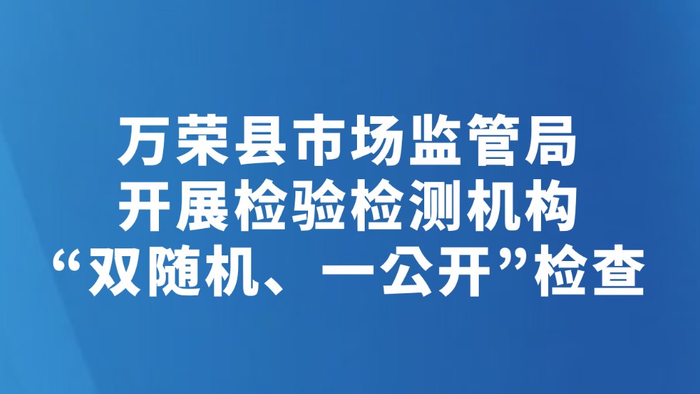 万荣县市场监管局开展检验检测机构“双随机、一公开”检查