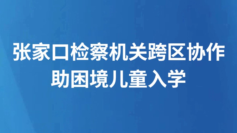 张家口检察机关跨区协作助困境儿童入学