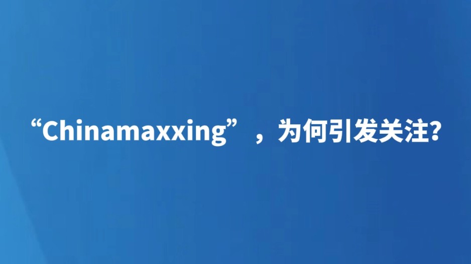“Chinamaxxing”，为何引发关注？