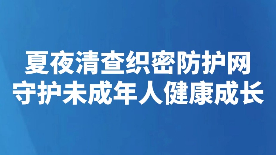 夏夜清查织密防护网 守护未成年人健康成长