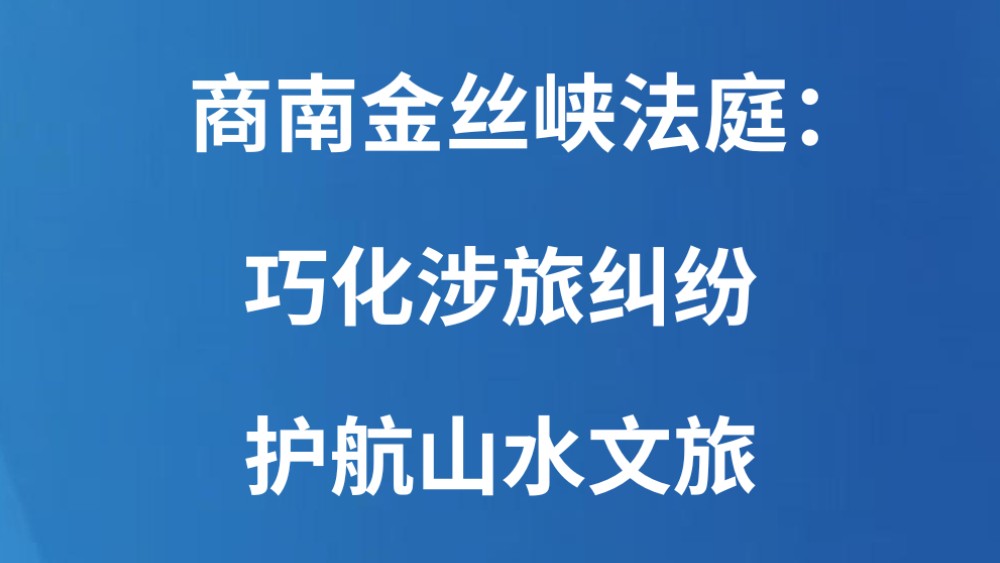 商南金丝峡法庭：巧化涉旅纠纷 护航山水文旅