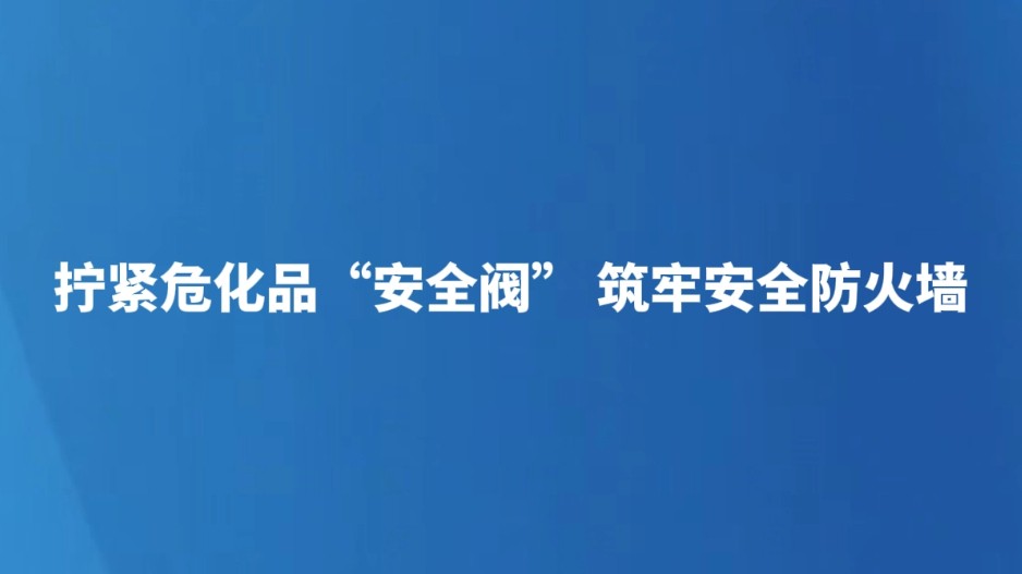 拧紧危化品“安全阀” 筑牢安全防火墙