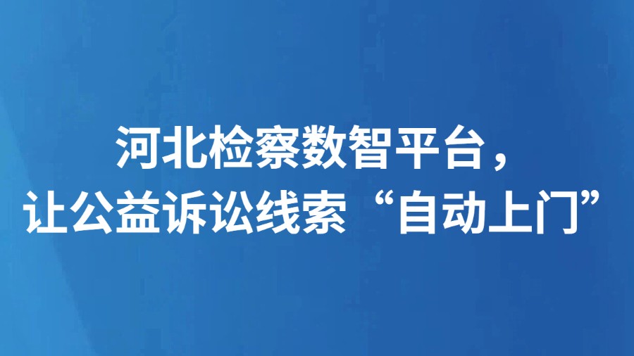 河北检察数智平台，让公益诉讼线索“自动上门”