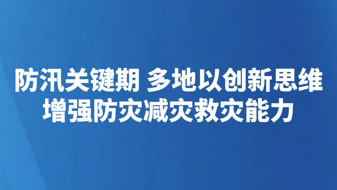 防汛关键期 多地以创新思维增强防灾减灾救灾能力