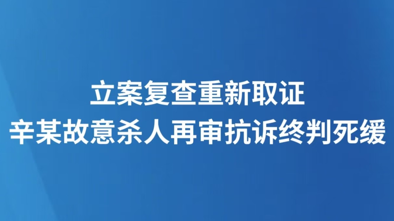 立案复查重新取证  辛某故意杀人再审抗诉终判死缓