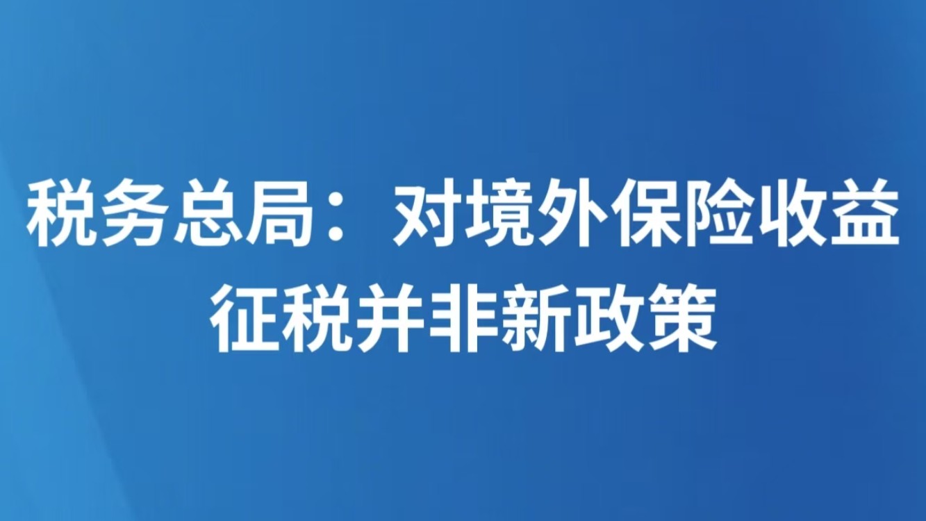 税务总局：对境外保险收益征税并非新政策