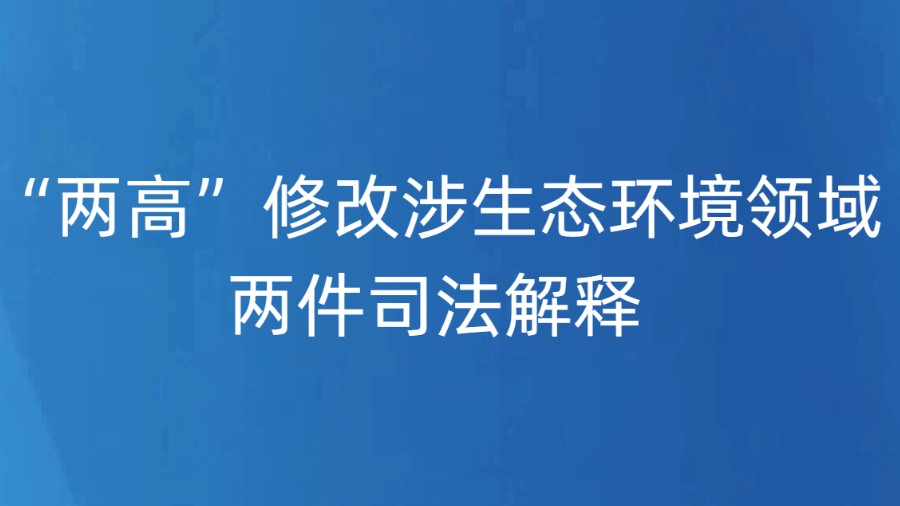 “两高”修改涉生态环境领域两件司法解释