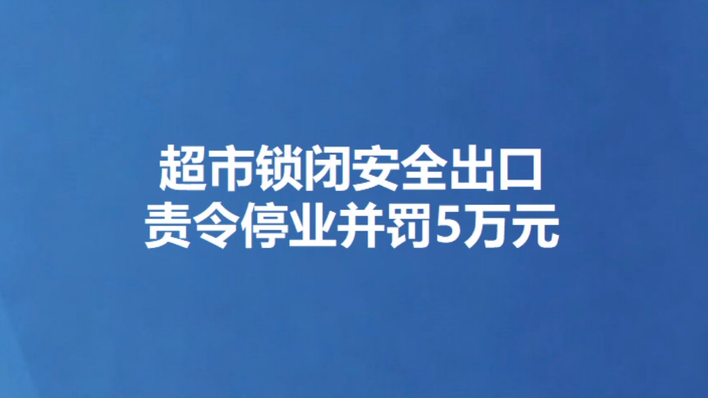 超市锁闭安全出口 责令停业并罚5万元