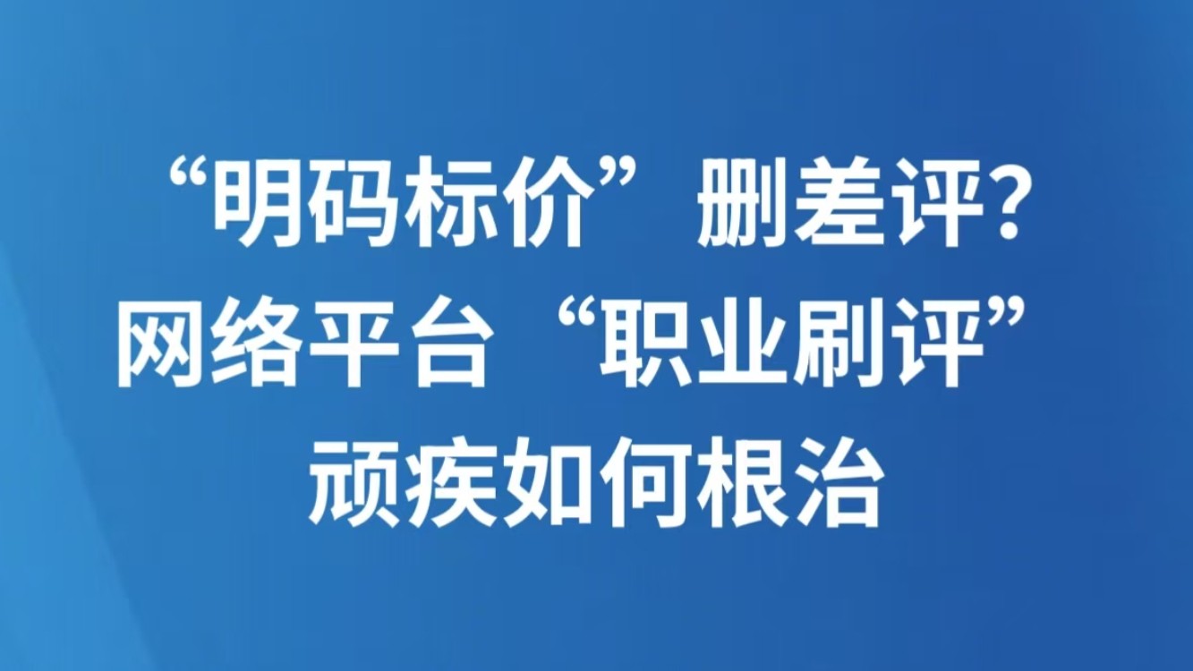 “明码标价”删差评？网络平台“职业刷评”顽疾如何根治