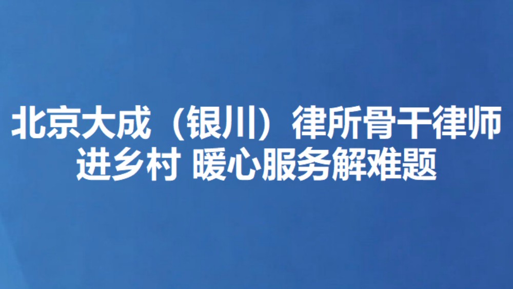 北京大成（银川）律所骨干律师进乡村 暖心服务解难题