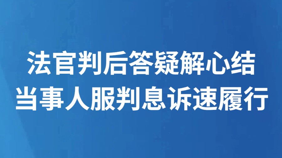 法官判后答疑解心结 当事人服判息诉速履行