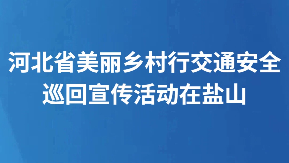 河北省美丽乡村行交通安全巡回宣传活动在盐山