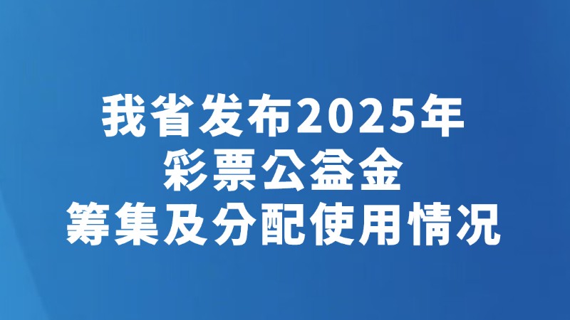我省发布2025年彩票公益金筹集及分配使用情况