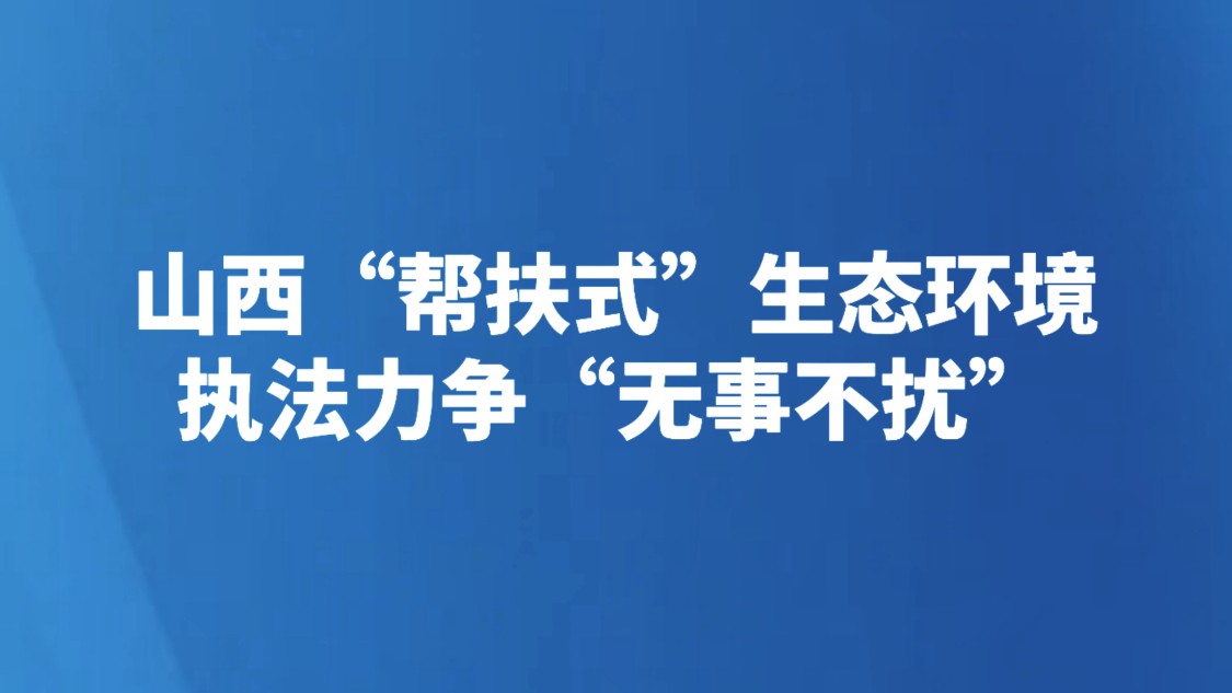 山西“帮扶式”生态环境执法力争“无事不扰”