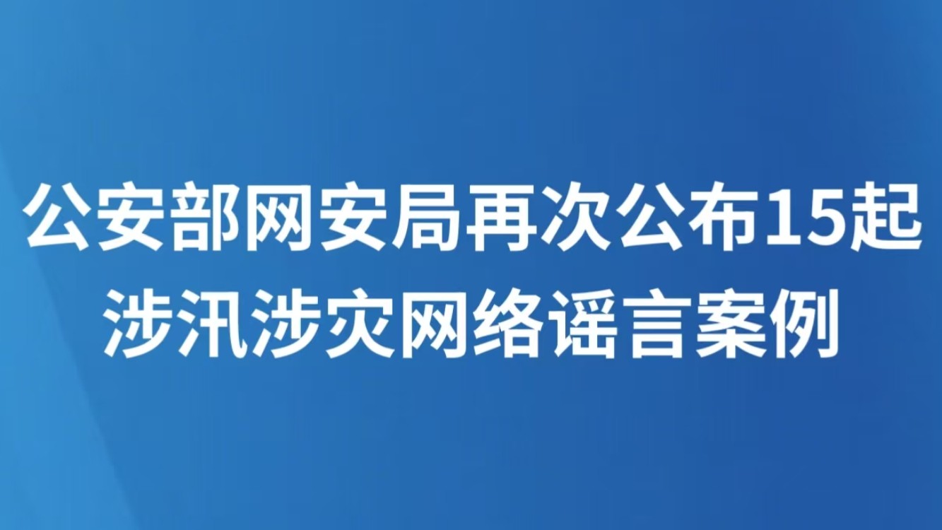 公安部网安局再次公布15起涉汛涉灾网络谣言案例