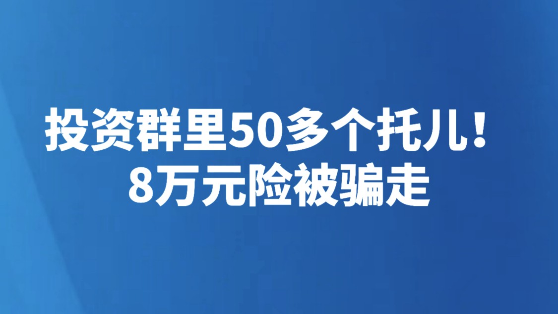 投资群里50多个托儿！8万元险被骗走