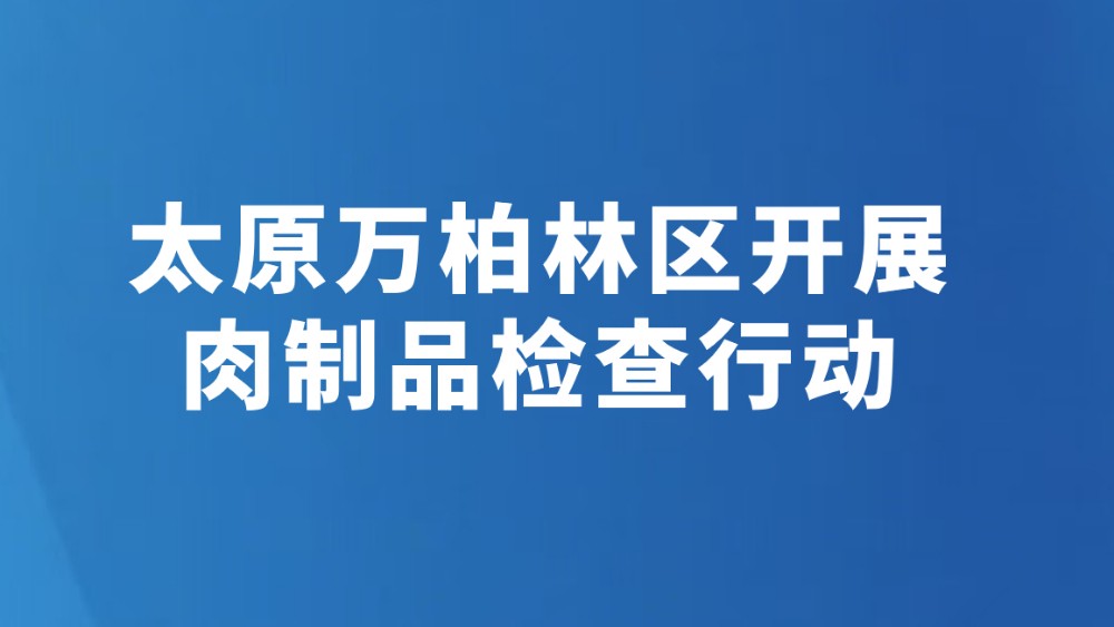 太原万柏林区开展肉制品检查行动