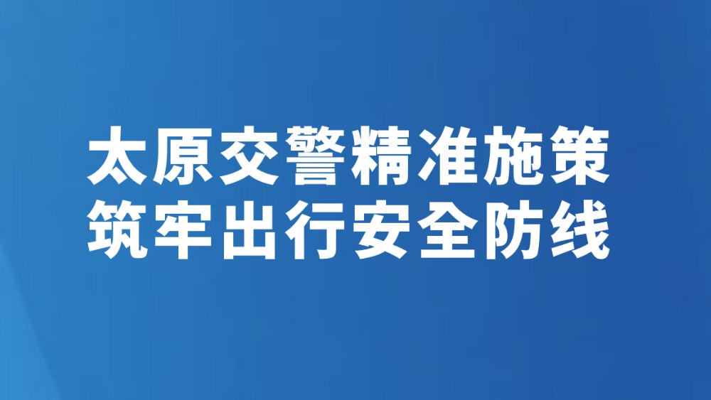 太原交警精准施策筑牢出行安全防线