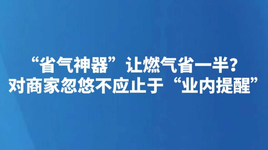 “省气神器”让燃气省一半？对商家忽悠不应止于“业内提醒”