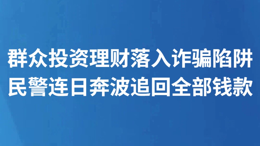 群众投资理财落入诈骗陷阱 民警连日奔波追回全部钱款