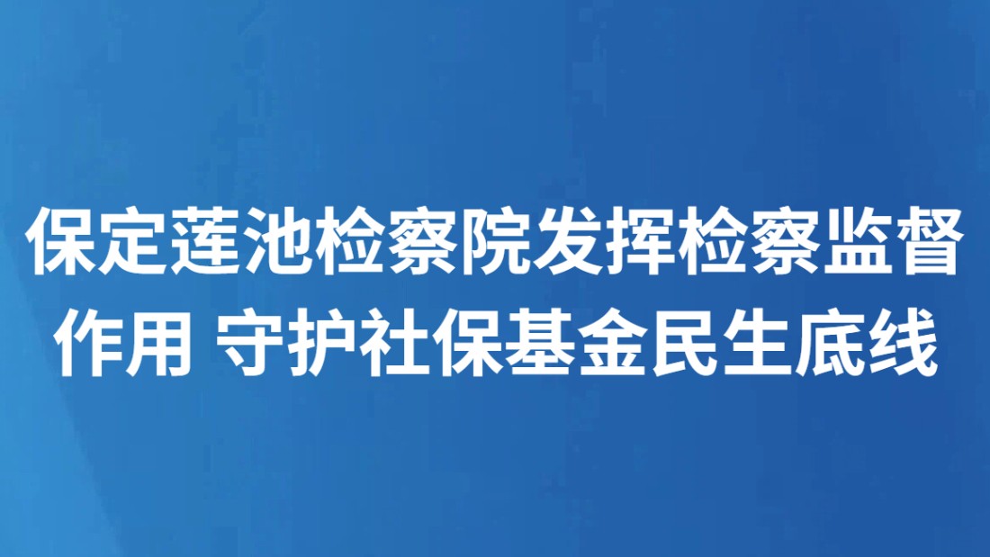保定莲池检察院发挥检察监督作用 守护社保基金民生底线