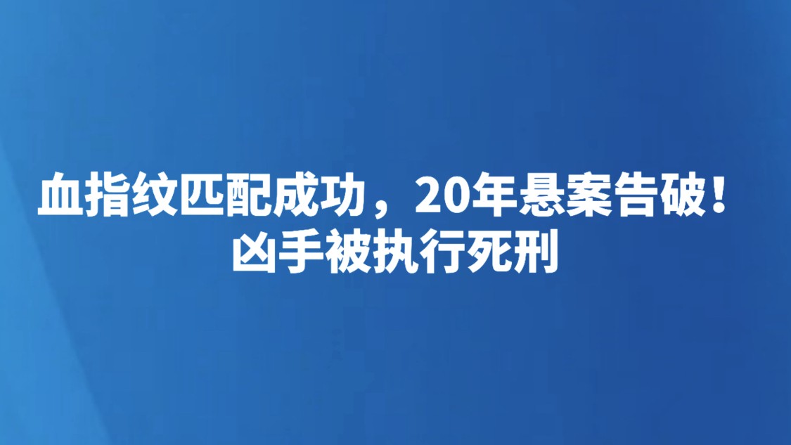 血指纹匹配成功，20年悬案告破！凶手被执行死刑