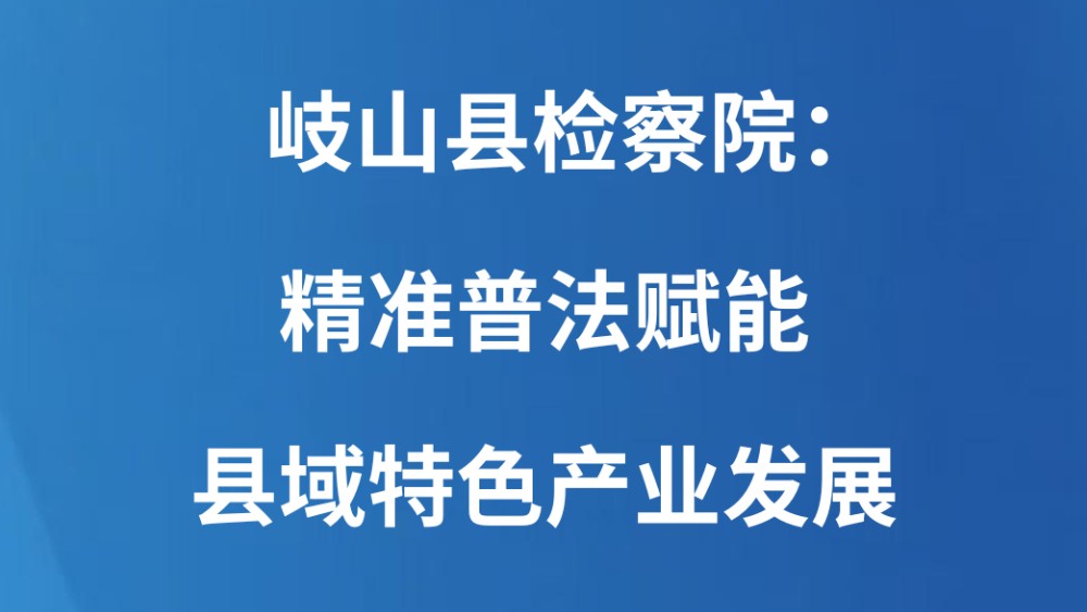 岐山县检察院：精准普法赋能县域特色产业发展