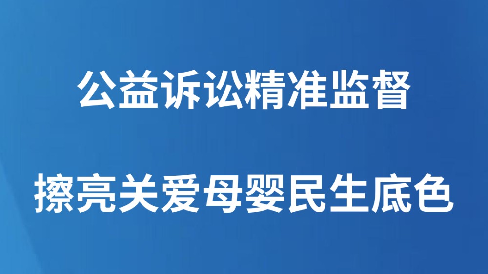 公益诉讼精准监督擦亮关爱母婴民生底色
