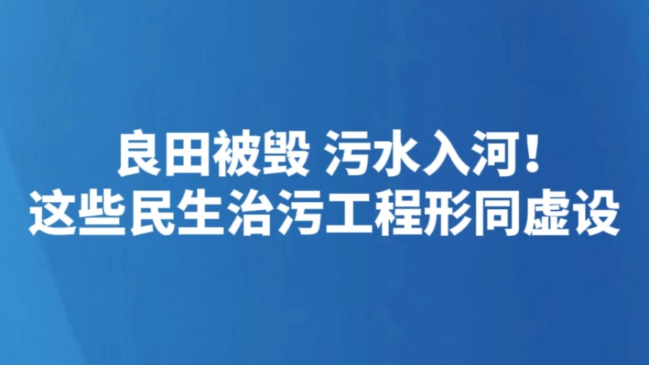 良田被毁 污水入河！这些民生治污工程形同虚设