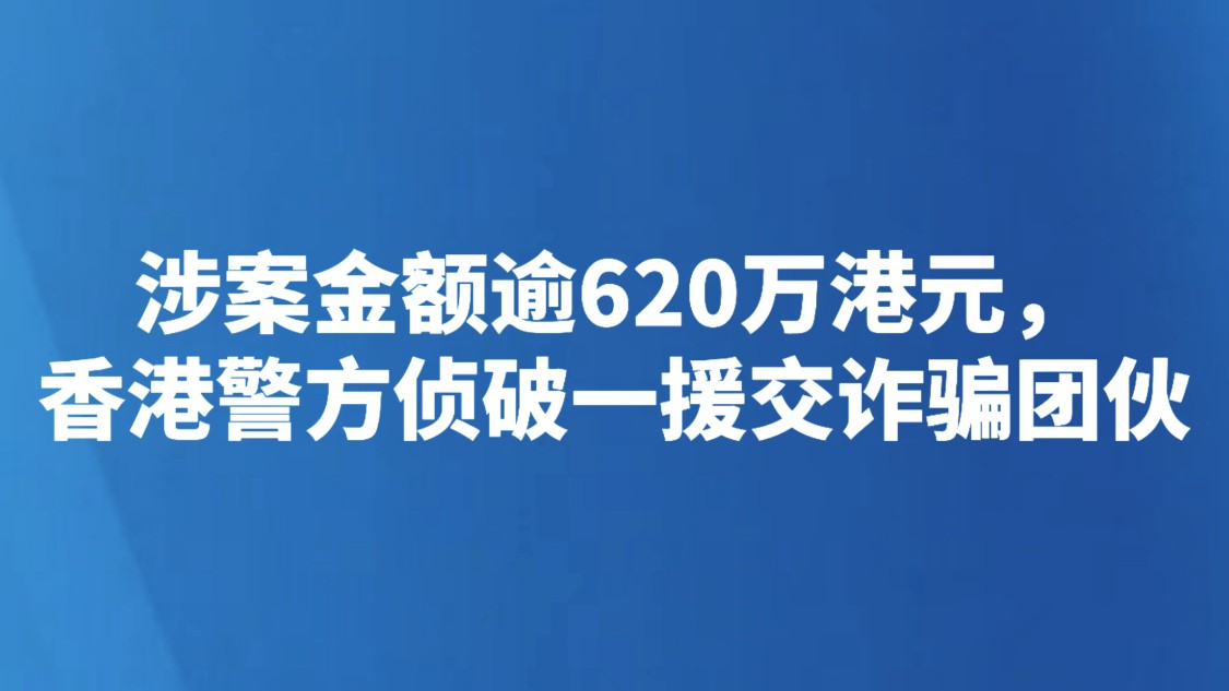 涉案金额逾620万港元，香港警方侦破一援交诈骗团伙