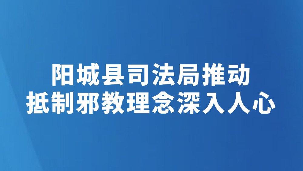 阳城县司法局推动抵制邪教理念深入人心
