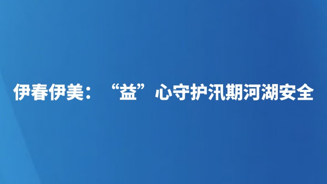 伊春伊美：“益”心守护汛期河湖安全