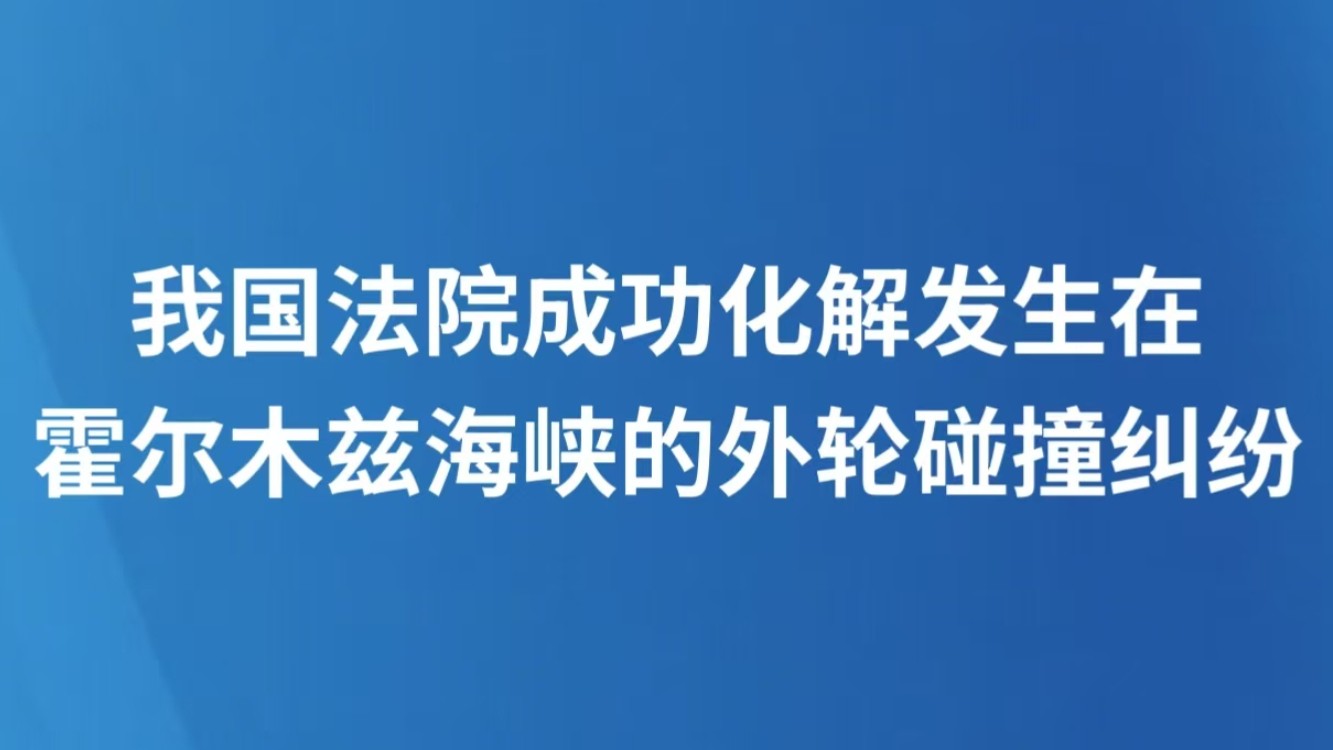 我国法院成功化解发生在霍尔木兹海峡的外轮碰撞纠纷