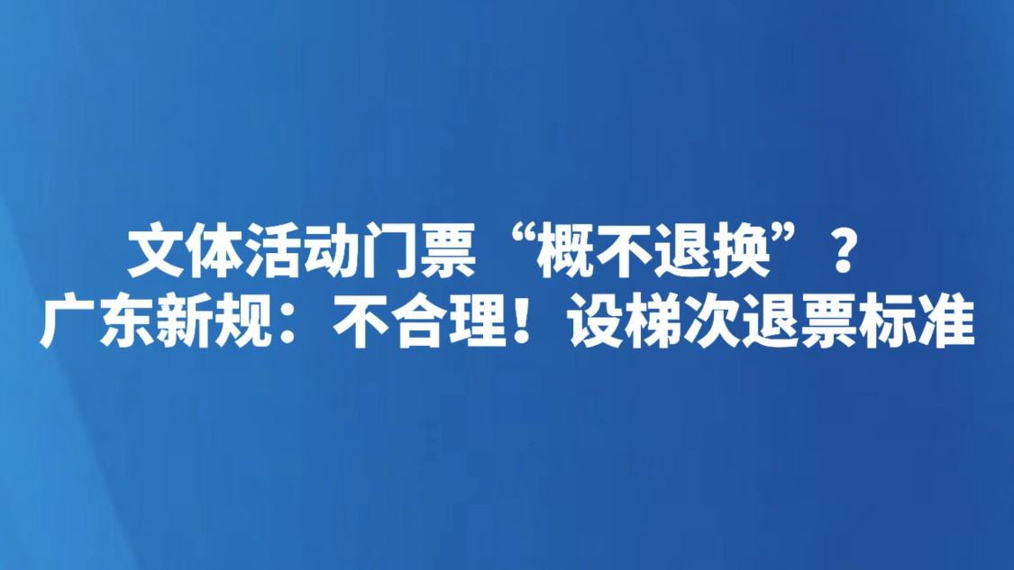 文体活动门票“概不退换”？广东新规：不合理！设梯次退票标准