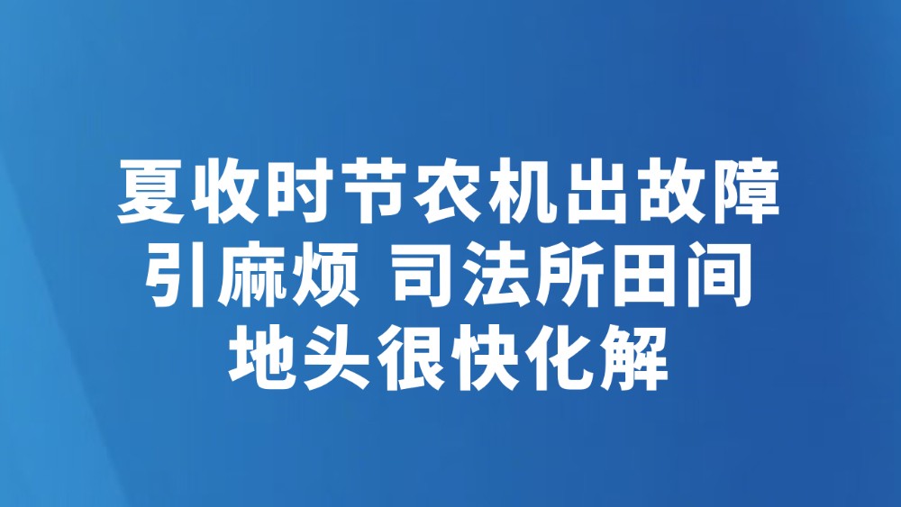 夏收时节农机出故障引麻烦 司法所田间地头很快化解