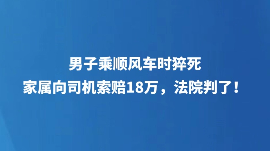 男子乘顺风车时猝死，家属向司机索赔18万，法院判了！