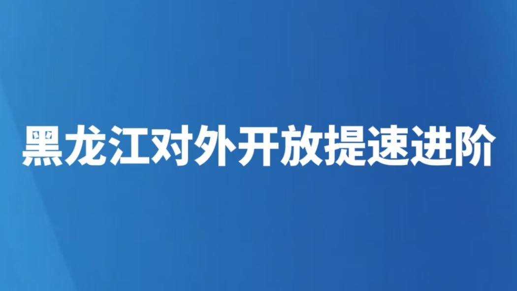 黑龙江对外开放提速进阶
