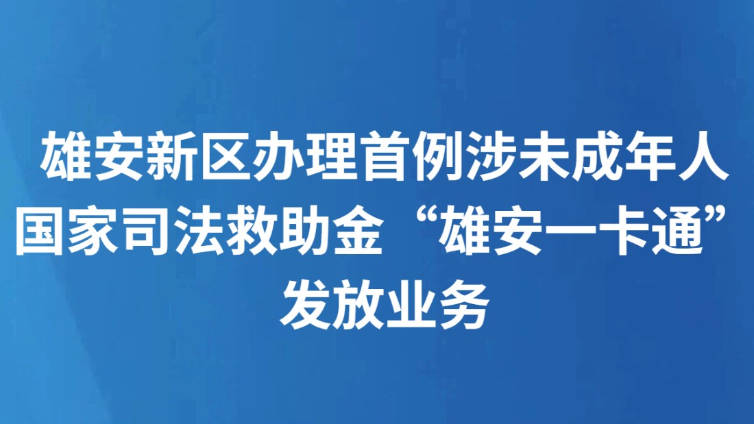 雄安新区办理首例涉未成年人国家司法救助金“雄安一卡通”发放业务