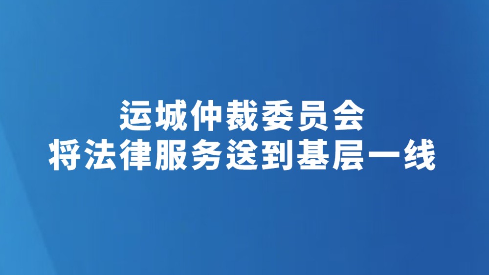 运城仲裁委员会将法律服务送到基层一线