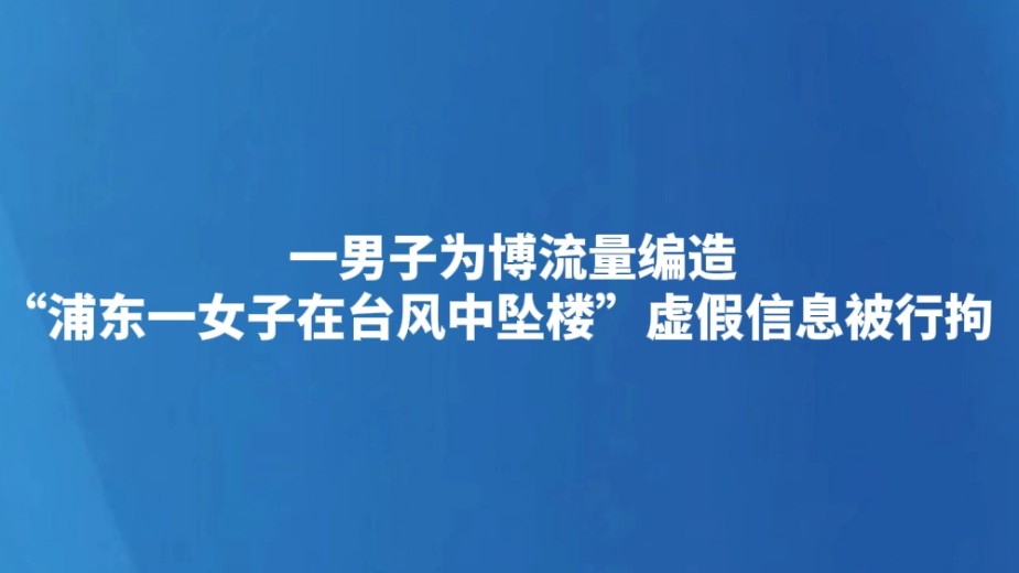 一男子为博流量编造“浦东一女子在台风中坠楼”虚假信息被行拘