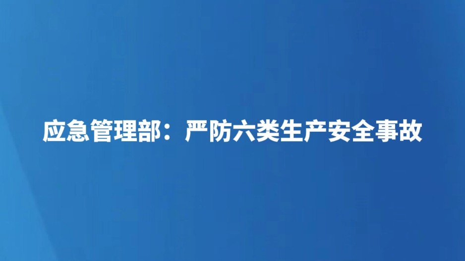 应急管理部：严防六类生产安全事故