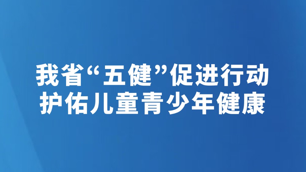 我省“五健”促进行动护佑儿童青少年健康