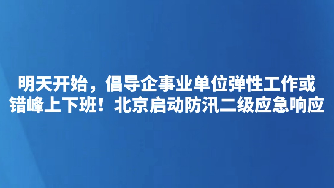 明天开始，倡导企事业单位弹性工作或错峰上下班！北京启动防汛二级应急响应