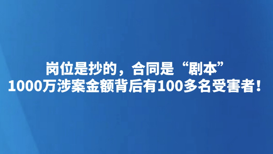 岗位是抄的，合同是“剧本”，1000万涉案金额背后有100多名受害者！