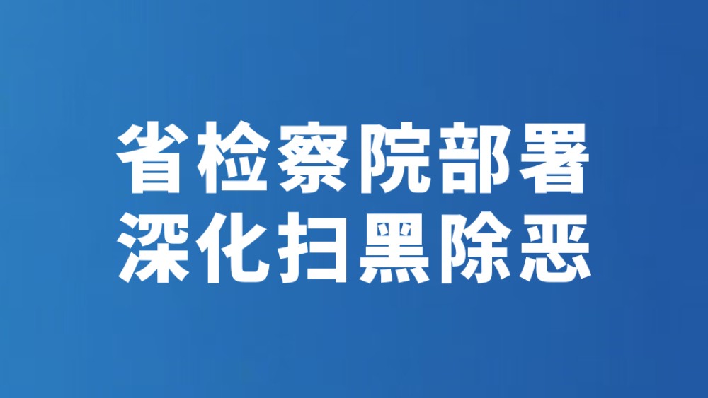 省检察院部署深化扫黑除恶